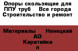 Опоры скользящие для ППУ труб. - Все города Строительство и ремонт » Материалы   . Ненецкий АО,Каратайка п.